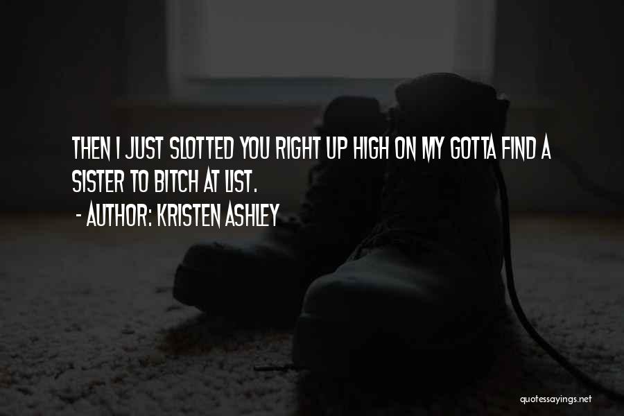 Kristen Ashley Quotes: Then I Just Slotted You Right Up High On My Gotta Find A Sister To Bitch At List.