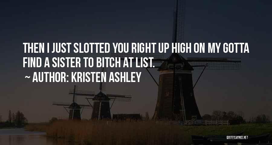 Kristen Ashley Quotes: Then I Just Slotted You Right Up High On My Gotta Find A Sister To Bitch At List.