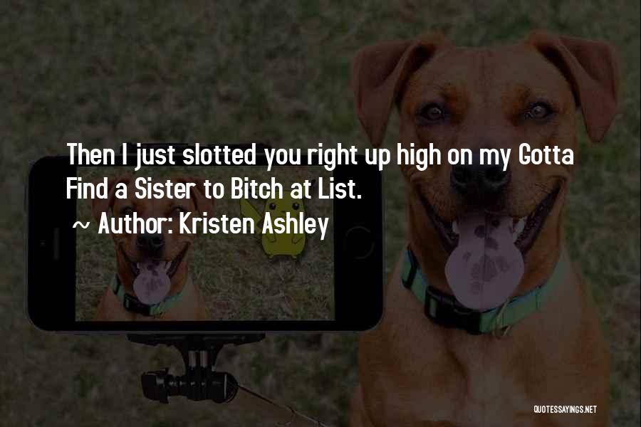 Kristen Ashley Quotes: Then I Just Slotted You Right Up High On My Gotta Find A Sister To Bitch At List.