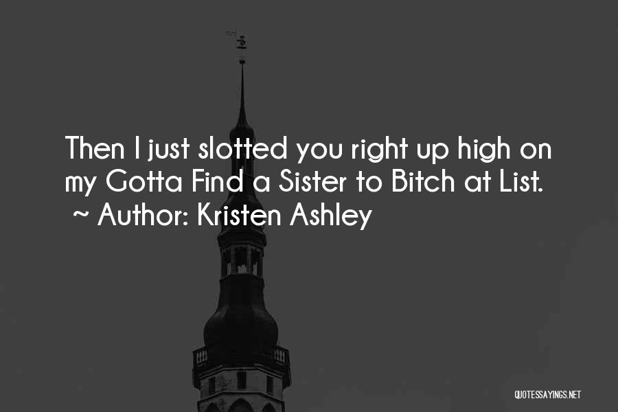 Kristen Ashley Quotes: Then I Just Slotted You Right Up High On My Gotta Find A Sister To Bitch At List.