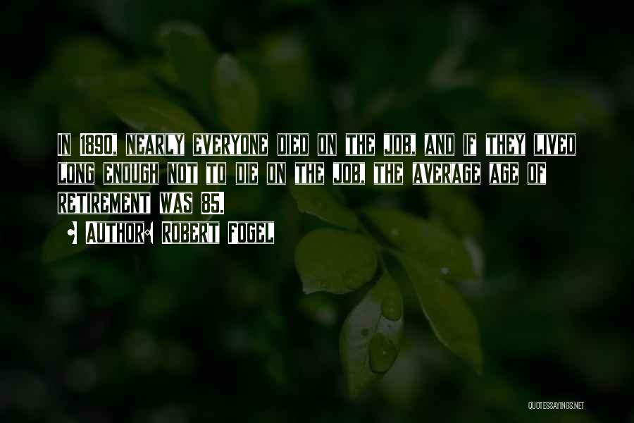 Robert Fogel Quotes: In 1890, Nearly Everyone Died On The Job, And If They Lived Long Enough Not To Die On The Job,