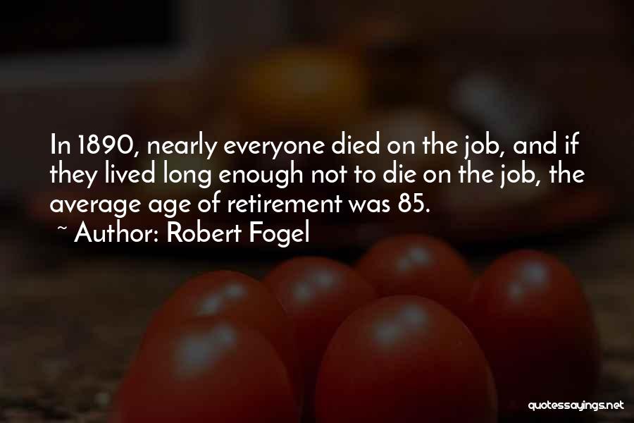 Robert Fogel Quotes: In 1890, Nearly Everyone Died On The Job, And If They Lived Long Enough Not To Die On The Job,