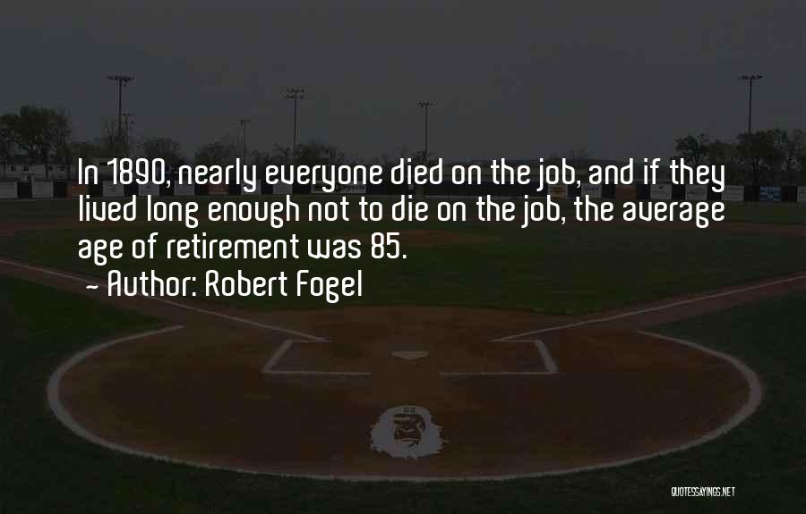 Robert Fogel Quotes: In 1890, Nearly Everyone Died On The Job, And If They Lived Long Enough Not To Die On The Job,