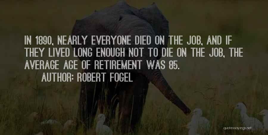 Robert Fogel Quotes: In 1890, Nearly Everyone Died On The Job, And If They Lived Long Enough Not To Die On The Job,