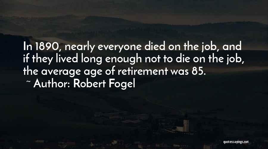 Robert Fogel Quotes: In 1890, Nearly Everyone Died On The Job, And If They Lived Long Enough Not To Die On The Job,