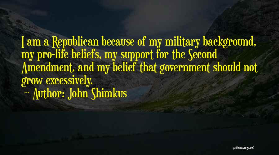 John Shimkus Quotes: I Am A Republican Because Of My Military Background, My Pro-life Beliefs, My Support For The Second Amendment, And My
