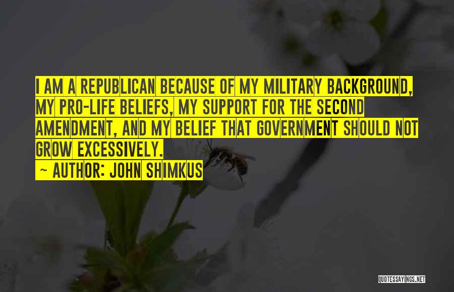 John Shimkus Quotes: I Am A Republican Because Of My Military Background, My Pro-life Beliefs, My Support For The Second Amendment, And My