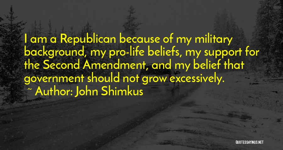 John Shimkus Quotes: I Am A Republican Because Of My Military Background, My Pro-life Beliefs, My Support For The Second Amendment, And My