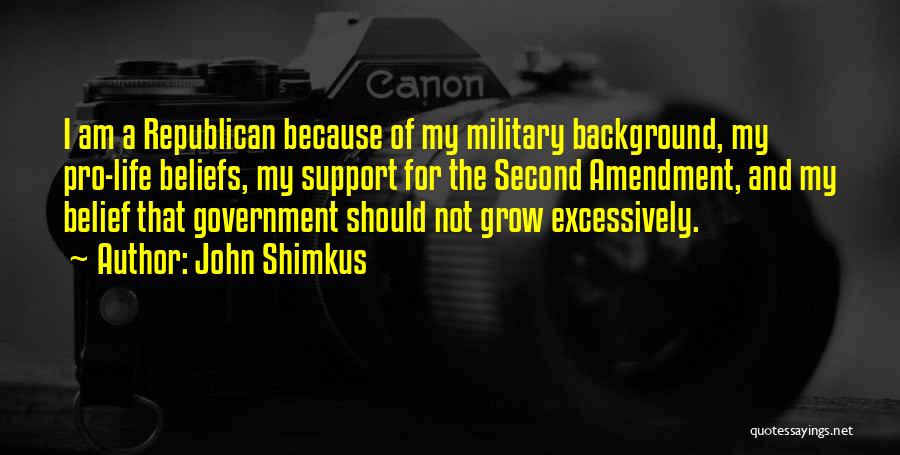 John Shimkus Quotes: I Am A Republican Because Of My Military Background, My Pro-life Beliefs, My Support For The Second Amendment, And My