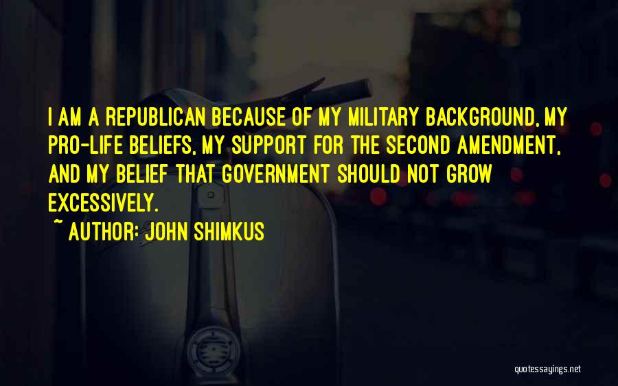 John Shimkus Quotes: I Am A Republican Because Of My Military Background, My Pro-life Beliefs, My Support For The Second Amendment, And My