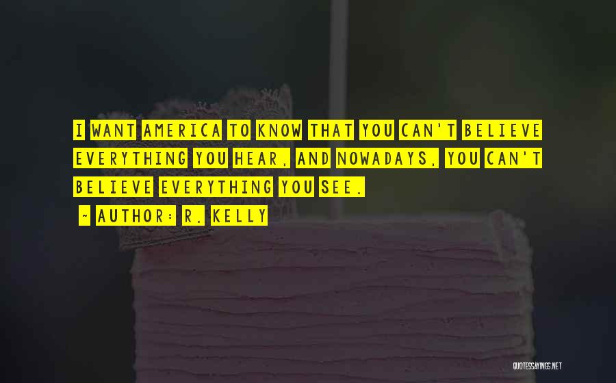 R. Kelly Quotes: I Want America To Know That You Can't Believe Everything You Hear, And Nowadays, You Can't Believe Everything You See.