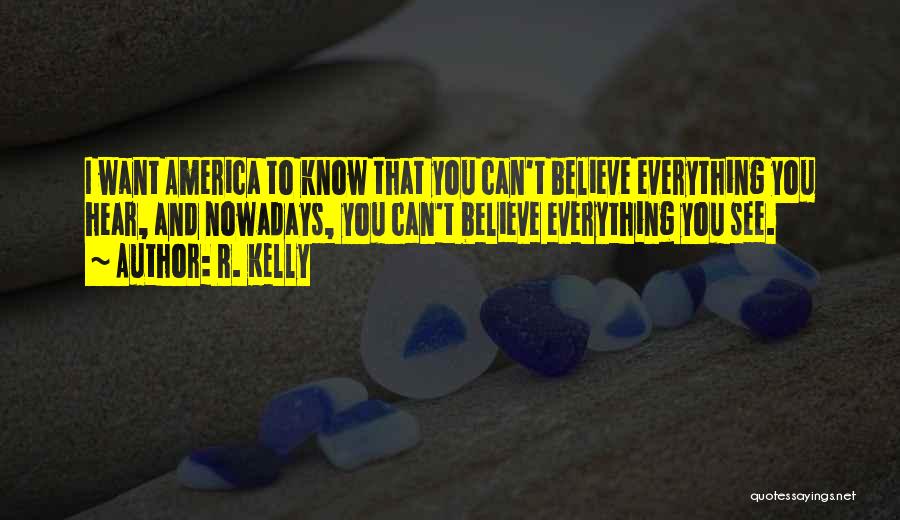 R. Kelly Quotes: I Want America To Know That You Can't Believe Everything You Hear, And Nowadays, You Can't Believe Everything You See.