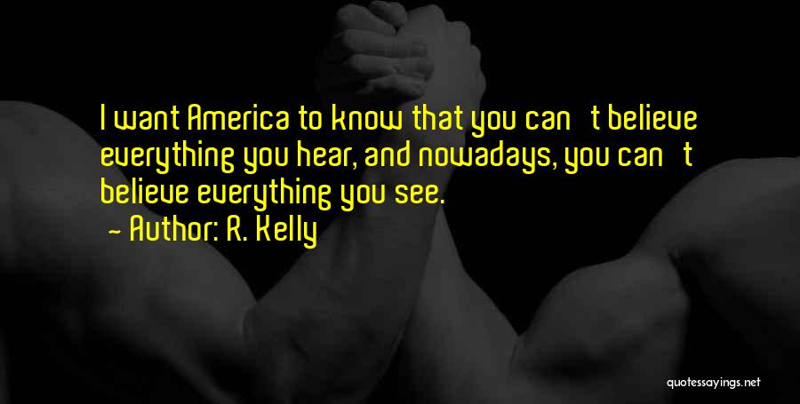 R. Kelly Quotes: I Want America To Know That You Can't Believe Everything You Hear, And Nowadays, You Can't Believe Everything You See.