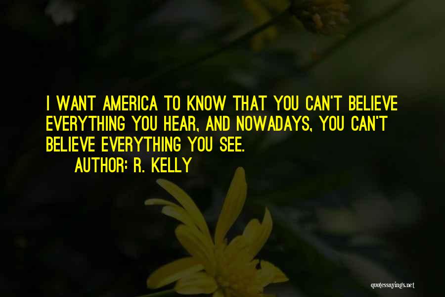 R. Kelly Quotes: I Want America To Know That You Can't Believe Everything You Hear, And Nowadays, You Can't Believe Everything You See.