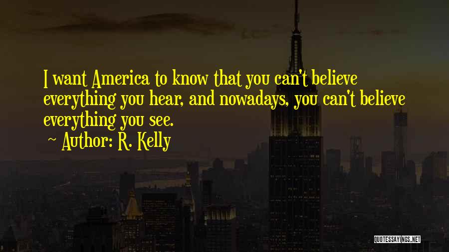 R. Kelly Quotes: I Want America To Know That You Can't Believe Everything You Hear, And Nowadays, You Can't Believe Everything You See.