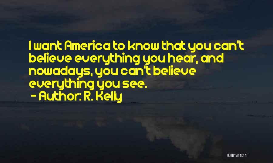 R. Kelly Quotes: I Want America To Know That You Can't Believe Everything You Hear, And Nowadays, You Can't Believe Everything You See.