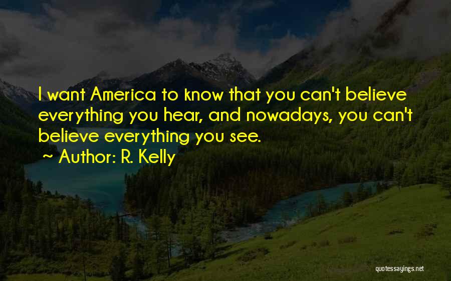 R. Kelly Quotes: I Want America To Know That You Can't Believe Everything You Hear, And Nowadays, You Can't Believe Everything You See.