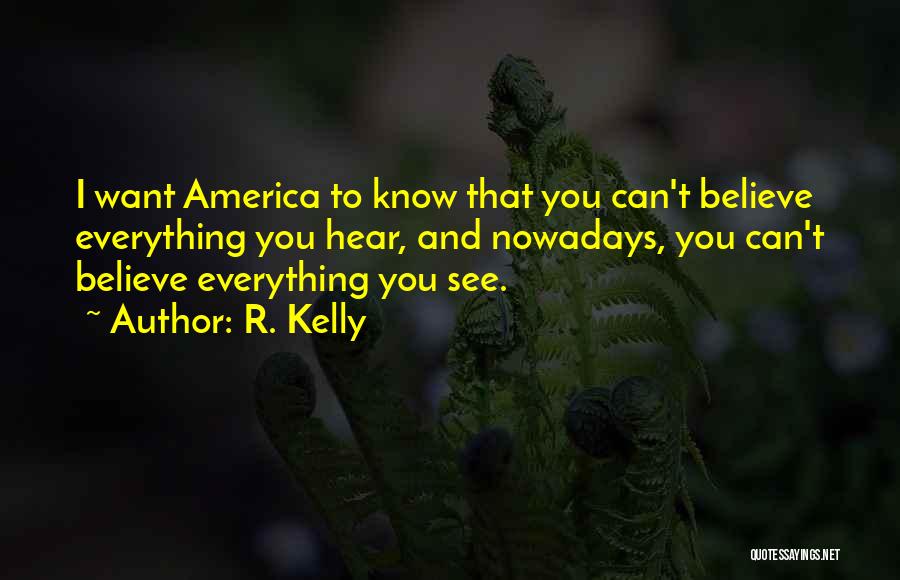 R. Kelly Quotes: I Want America To Know That You Can't Believe Everything You Hear, And Nowadays, You Can't Believe Everything You See.