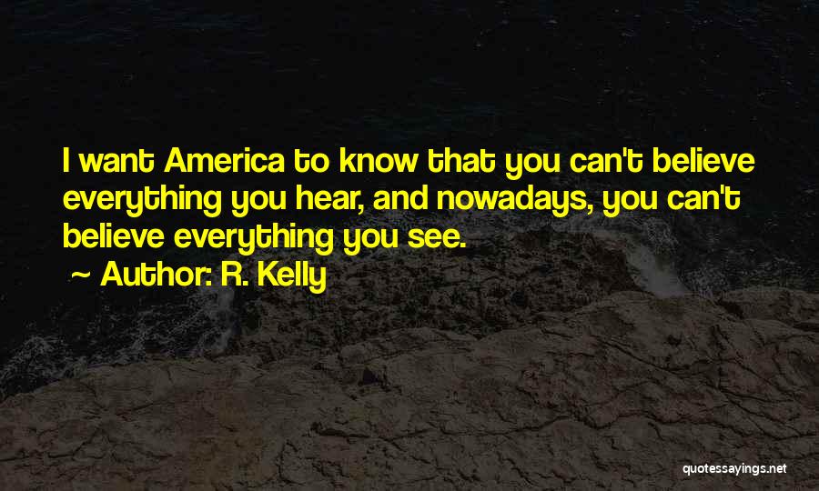 R. Kelly Quotes: I Want America To Know That You Can't Believe Everything You Hear, And Nowadays, You Can't Believe Everything You See.