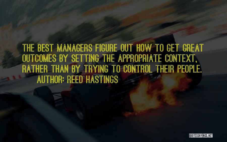 Reed Hastings Quotes: The Best Managers Figure Out How To Get Great Outcomes By Setting The Appropriate Context, Rather Than By Trying To
