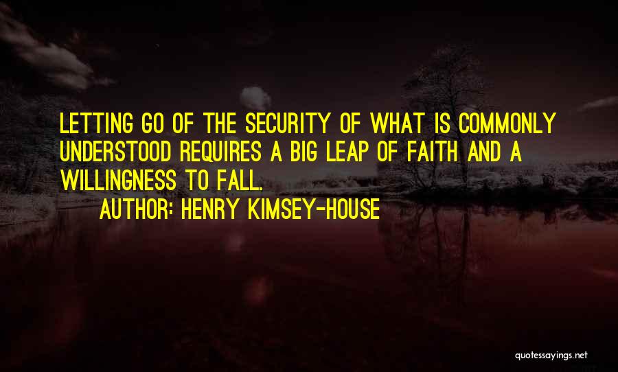 Henry Kimsey-House Quotes: Letting Go Of The Security Of What Is Commonly Understood Requires A Big Leap Of Faith And A Willingness To