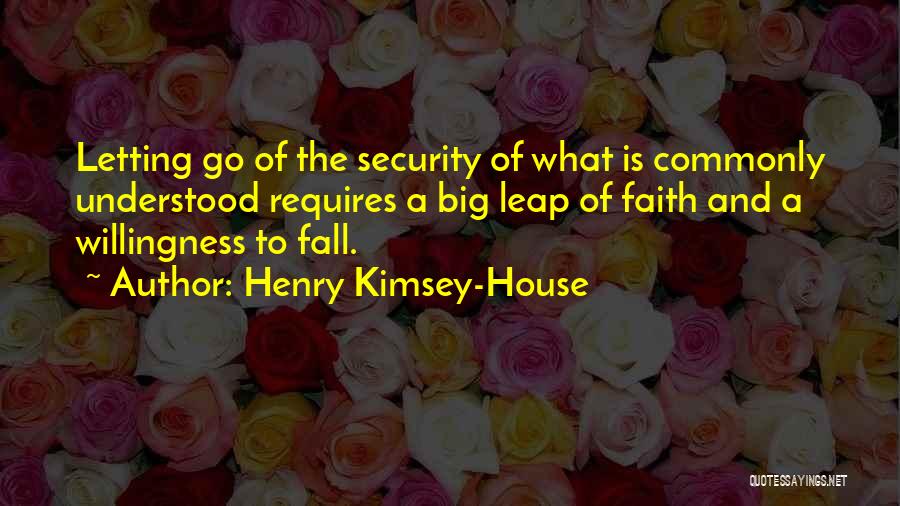 Henry Kimsey-House Quotes: Letting Go Of The Security Of What Is Commonly Understood Requires A Big Leap Of Faith And A Willingness To