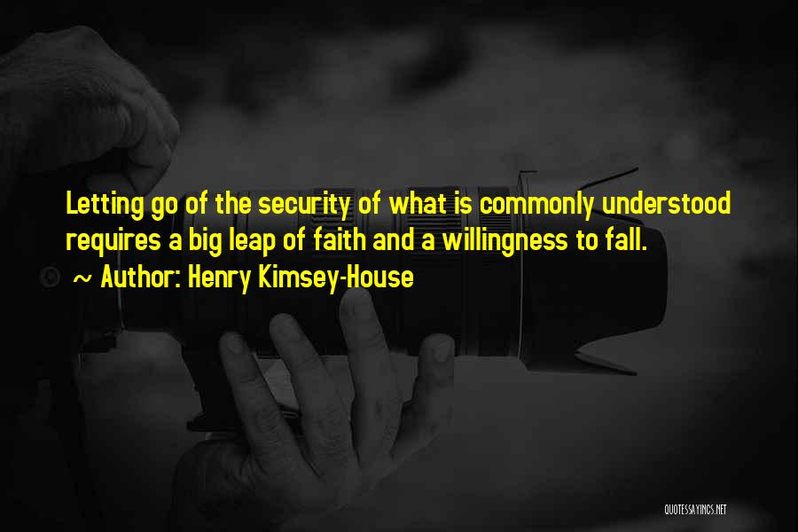 Henry Kimsey-House Quotes: Letting Go Of The Security Of What Is Commonly Understood Requires A Big Leap Of Faith And A Willingness To