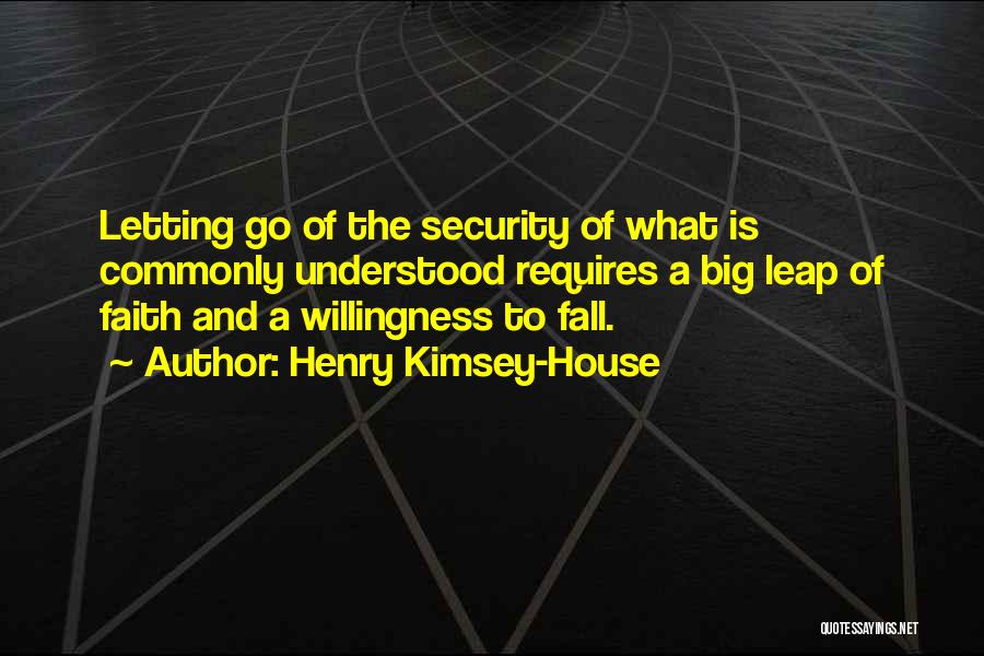 Henry Kimsey-House Quotes: Letting Go Of The Security Of What Is Commonly Understood Requires A Big Leap Of Faith And A Willingness To