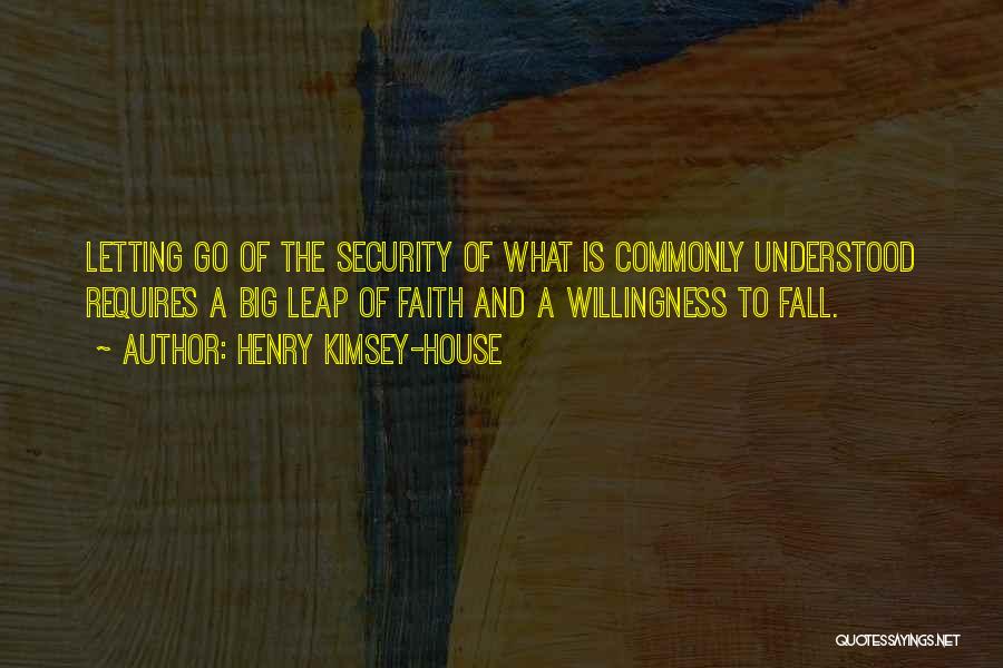 Henry Kimsey-House Quotes: Letting Go Of The Security Of What Is Commonly Understood Requires A Big Leap Of Faith And A Willingness To