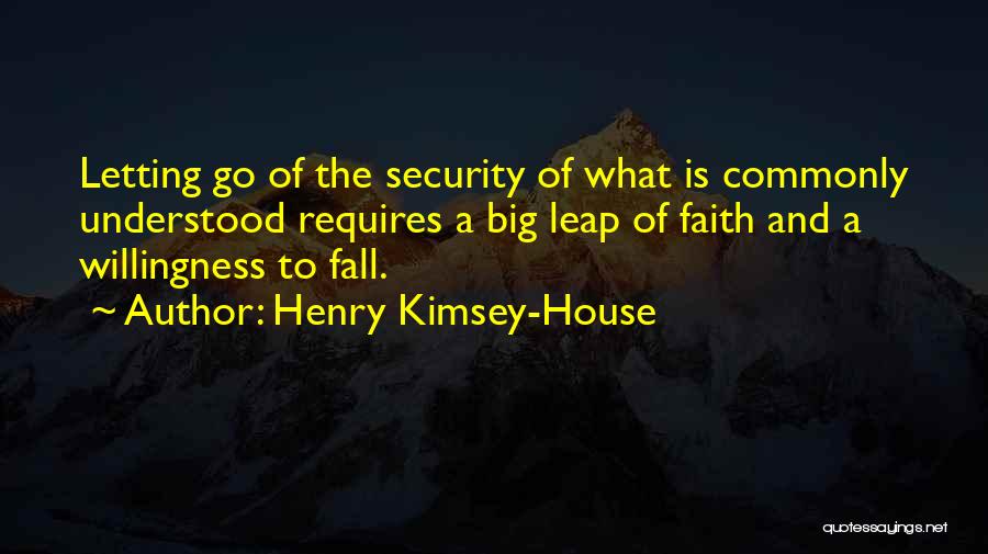 Henry Kimsey-House Quotes: Letting Go Of The Security Of What Is Commonly Understood Requires A Big Leap Of Faith And A Willingness To