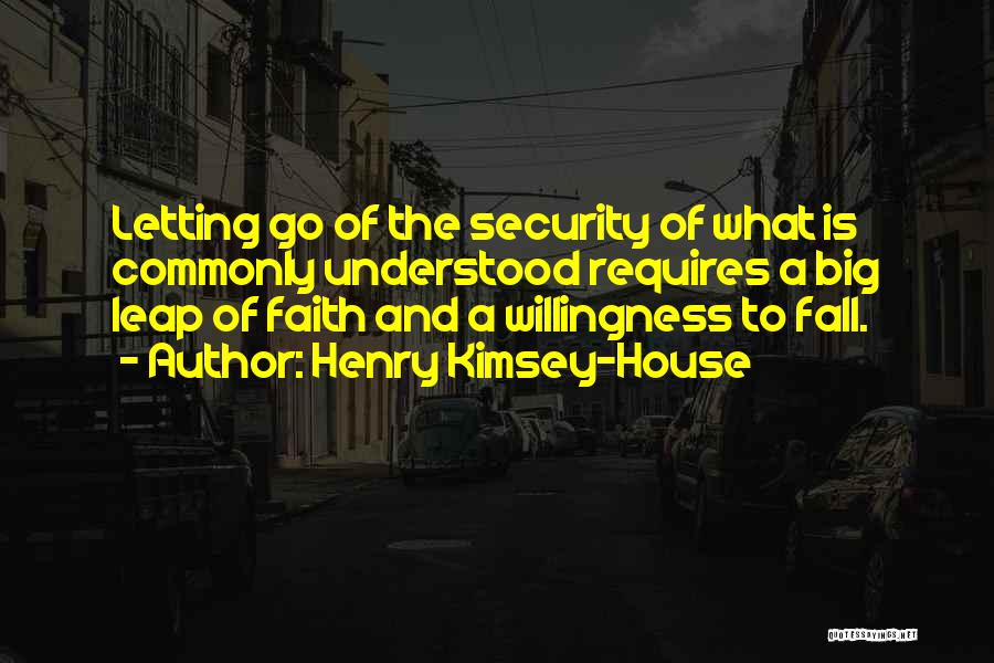 Henry Kimsey-House Quotes: Letting Go Of The Security Of What Is Commonly Understood Requires A Big Leap Of Faith And A Willingness To