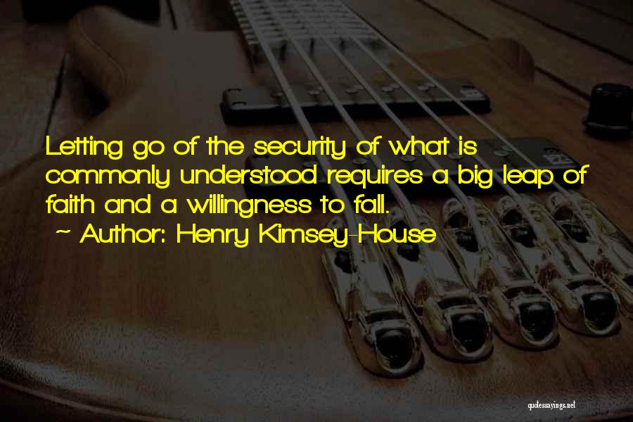 Henry Kimsey-House Quotes: Letting Go Of The Security Of What Is Commonly Understood Requires A Big Leap Of Faith And A Willingness To