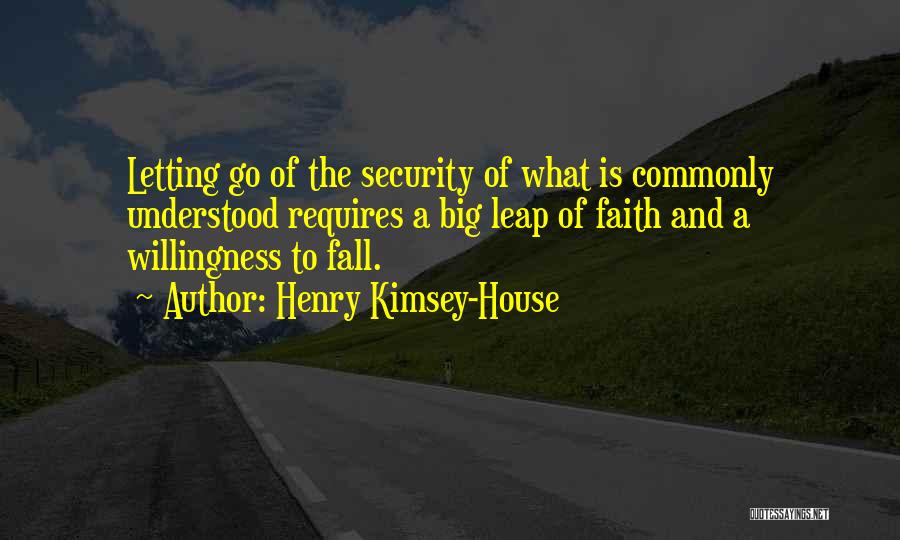 Henry Kimsey-House Quotes: Letting Go Of The Security Of What Is Commonly Understood Requires A Big Leap Of Faith And A Willingness To