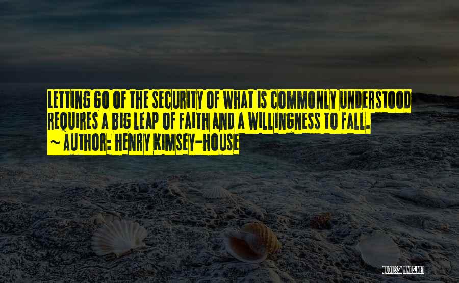 Henry Kimsey-House Quotes: Letting Go Of The Security Of What Is Commonly Understood Requires A Big Leap Of Faith And A Willingness To