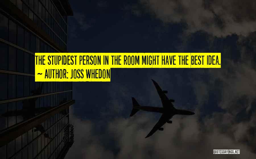 Joss Whedon Quotes: The Stupidest Person In The Room Might Have The Best Idea.