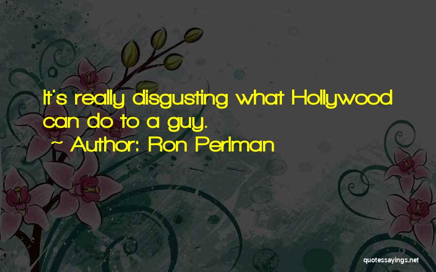 Ron Perlman Quotes: It's Really Disgusting What Hollywood Can Do To A Guy.