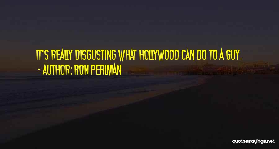Ron Perlman Quotes: It's Really Disgusting What Hollywood Can Do To A Guy.