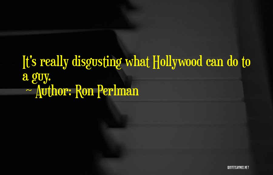 Ron Perlman Quotes: It's Really Disgusting What Hollywood Can Do To A Guy.