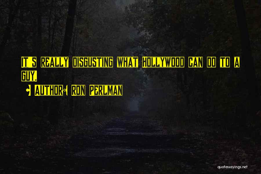 Ron Perlman Quotes: It's Really Disgusting What Hollywood Can Do To A Guy.