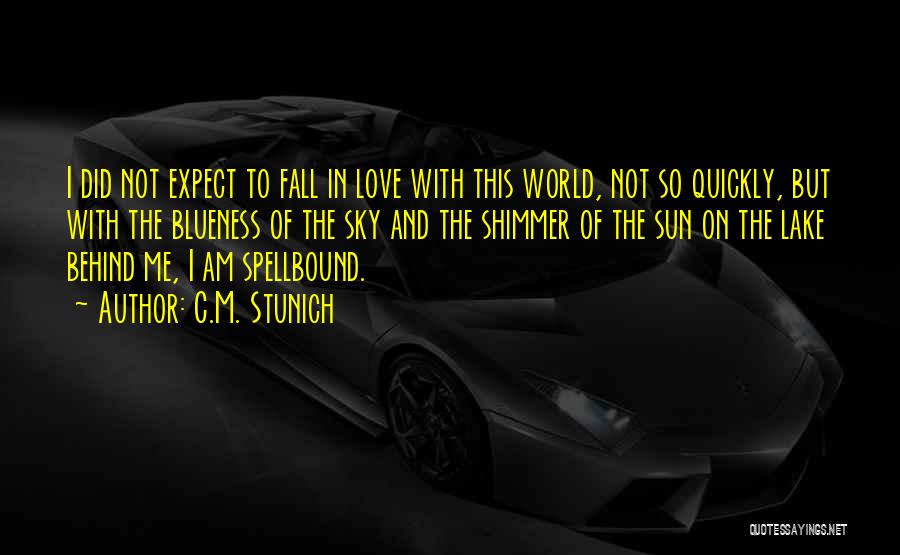 C.M. Stunich Quotes: I Did Not Expect To Fall In Love With This World, Not So Quickly, But With The Blueness Of The