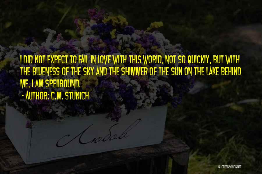 C.M. Stunich Quotes: I Did Not Expect To Fall In Love With This World, Not So Quickly, But With The Blueness Of The