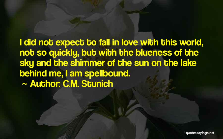 C.M. Stunich Quotes: I Did Not Expect To Fall In Love With This World, Not So Quickly, But With The Blueness Of The