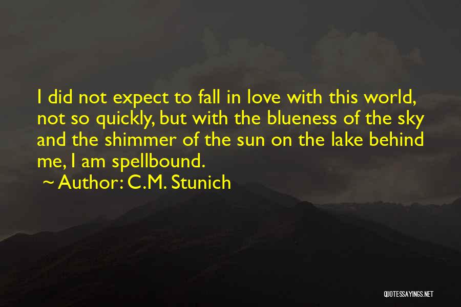 C.M. Stunich Quotes: I Did Not Expect To Fall In Love With This World, Not So Quickly, But With The Blueness Of The