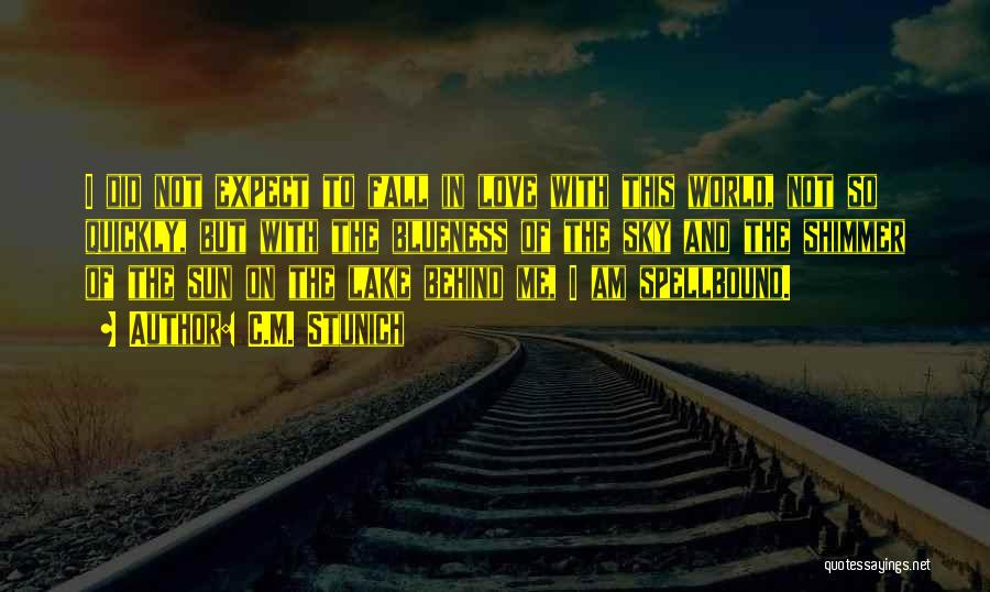 C.M. Stunich Quotes: I Did Not Expect To Fall In Love With This World, Not So Quickly, But With The Blueness Of The