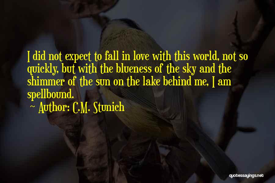 C.M. Stunich Quotes: I Did Not Expect To Fall In Love With This World, Not So Quickly, But With The Blueness Of The