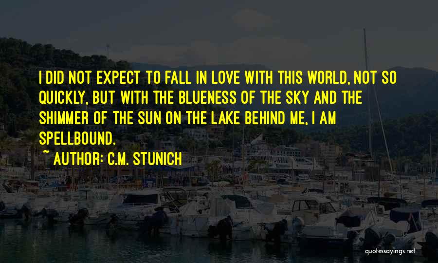 C.M. Stunich Quotes: I Did Not Expect To Fall In Love With This World, Not So Quickly, But With The Blueness Of The