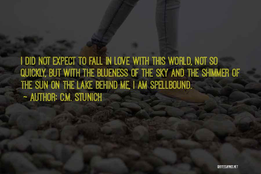 C.M. Stunich Quotes: I Did Not Expect To Fall In Love With This World, Not So Quickly, But With The Blueness Of The