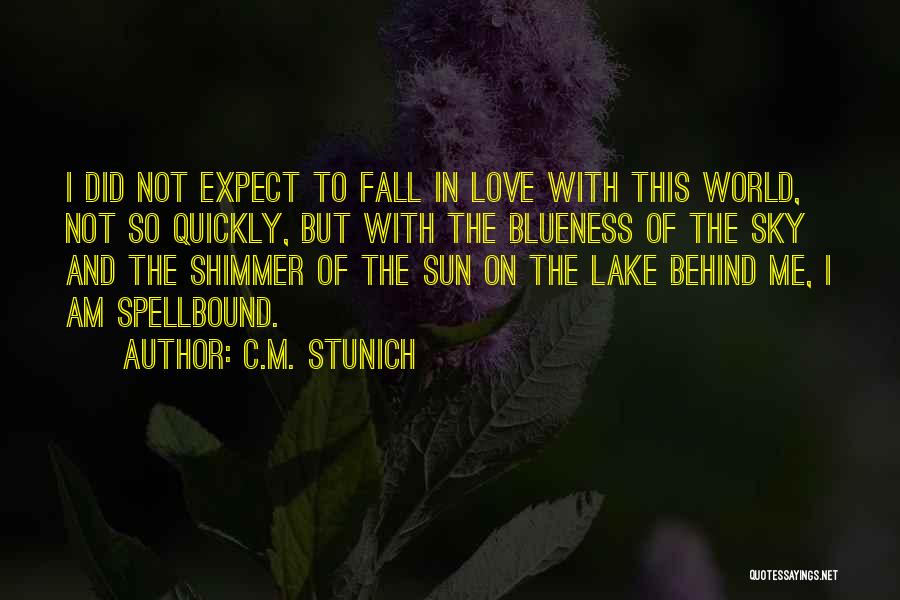 C.M. Stunich Quotes: I Did Not Expect To Fall In Love With This World, Not So Quickly, But With The Blueness Of The