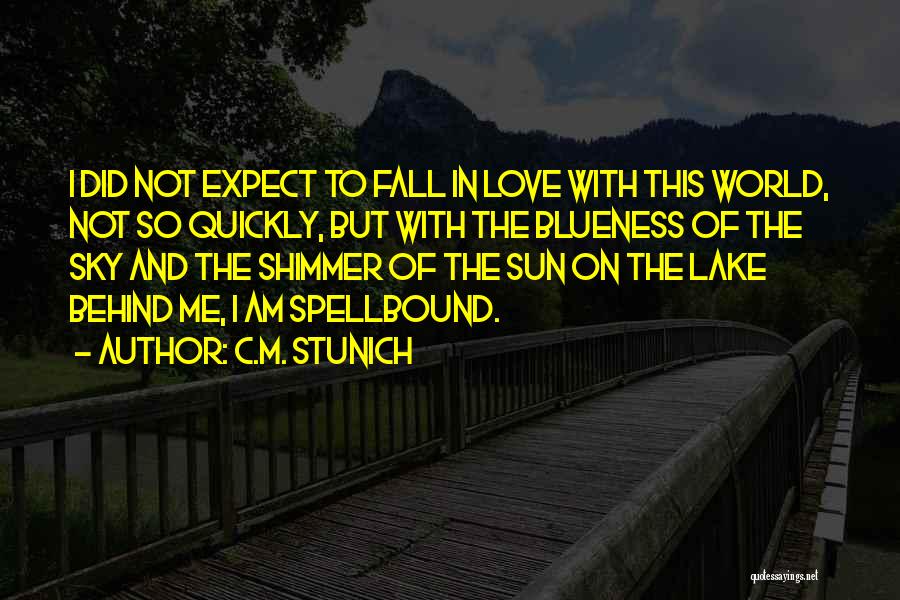 C.M. Stunich Quotes: I Did Not Expect To Fall In Love With This World, Not So Quickly, But With The Blueness Of The