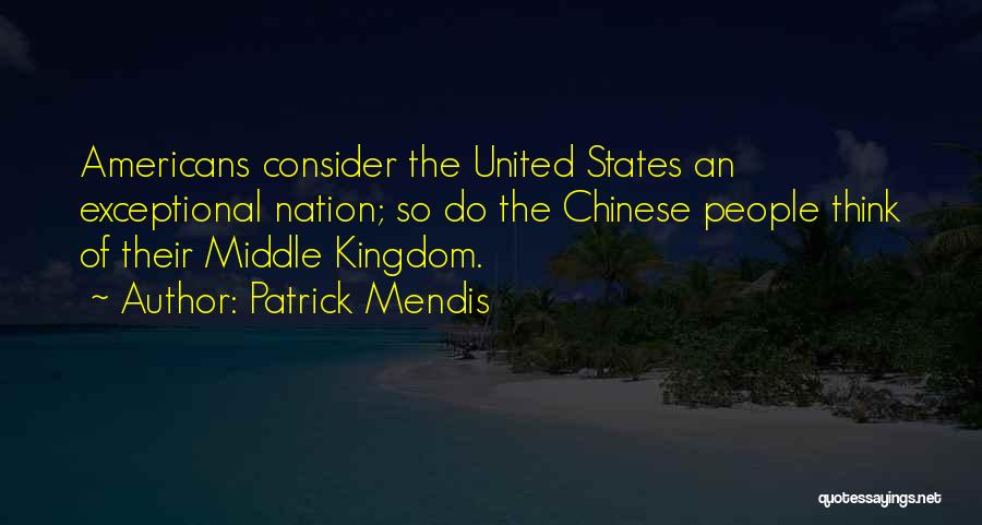 Patrick Mendis Quotes: Americans Consider The United States An Exceptional Nation; So Do The Chinese People Think Of Their Middle Kingdom.